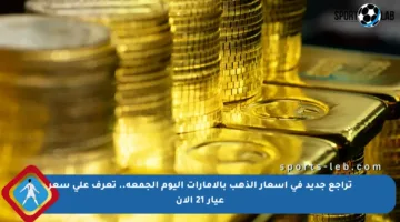 تراجع جديد في أسعار الذهب بالإمارات اليوم الجمعة.. تعرف على سعر عيار 21 الآن